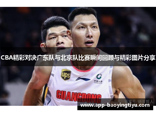 CBA精彩对决广东队与北京队比赛瞬间回顾与精彩图片分享
