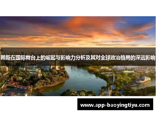 赖斯在国际舞台上的崛起与影响力分析及其对全球政治格局的深远影响